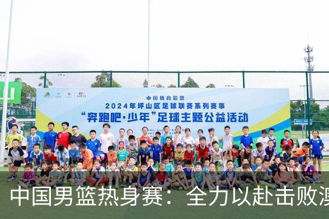 中国男篮热身赛：全力以赴击败澳大利亚，郭士强打造双塔阵容，央视直播
