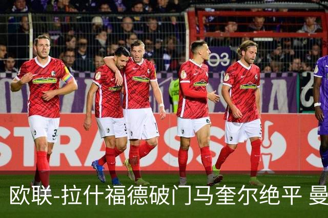 欧联-拉什福德破门马奎尔绝平 曼联3-3波尔图